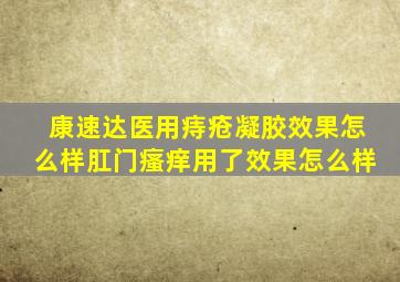 康速达医用痔疮凝胶效果怎么样肛门瘙痒用了效果怎么样