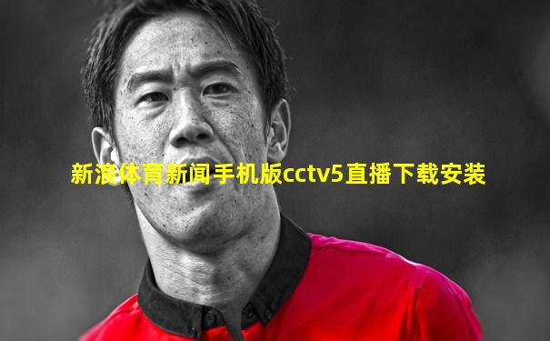 新浪体育新闻手机版cctv5直播下载安装