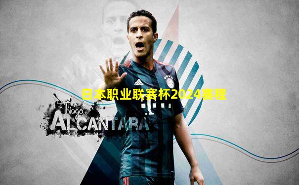 日本职业联赛杯2024赛程