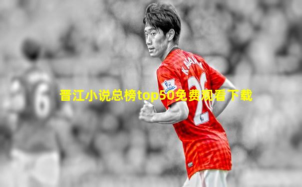 晋江小说总榜top50免费观看下载