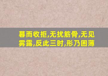 暮而收拒,无扰筋骨,无见雾露,反此三时,形乃困薄