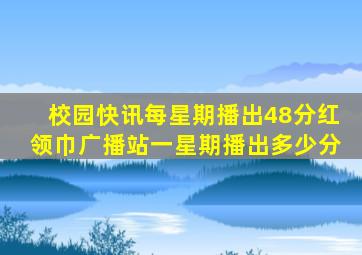 校园快讯每星期播出48分红领巾广播站一星期播出多少分