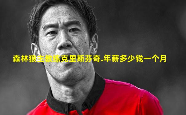 森林狼主教练克里斯芬奇.年薪多少钱一个月