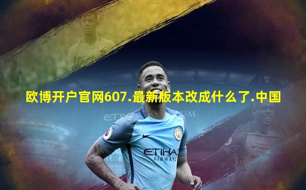 欧博开户官网607.最新版本改成什么了.中国