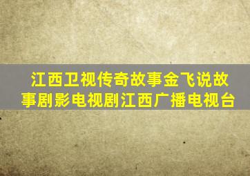 江西卫视传奇故事金飞说故事剧影电视剧江西广播电视台