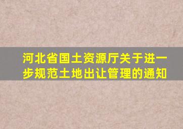 河北省国土资源厅关于进一步规范土地出让管理的通知