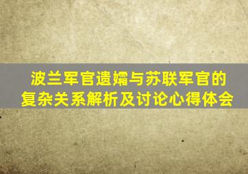 波兰军官遗孀与苏联军官的复杂关系解析及讨论心得体会