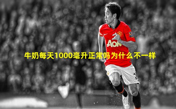 牛奶每天1000毫升正常吗为什么不一样