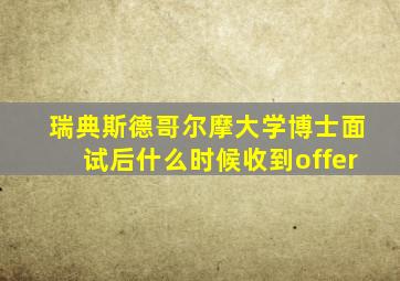 瑞典斯德哥尔摩大学博士面试后什么时候收到offer