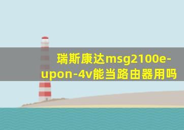 瑞斯康达msg2100e-upon-4v能当路由器用吗