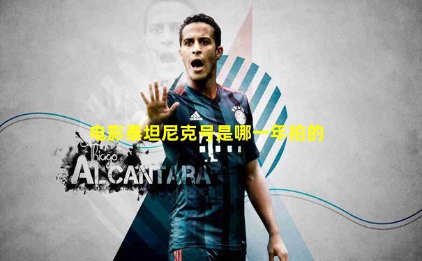 电影泰坦尼克号是哪一年拍的