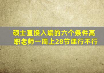 硕士直接入编的六个条件高职老师一周上28节课行不行