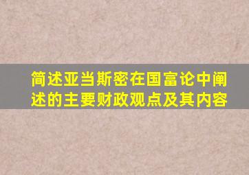 简述亚当斯密在国富论中阐述的主要财政观点及其内容