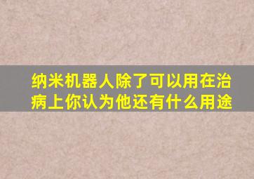 纳米机器人除了可以用在治病上你认为他还有什么用途