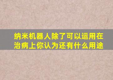 纳米机器人除了可以运用在治病上你认为还有什么用途