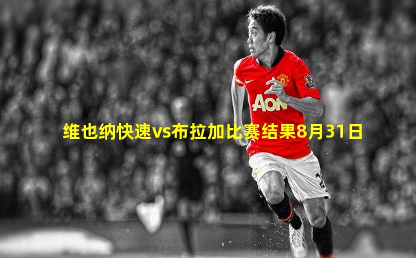 维也纳快速vs布拉加比赛结果8月31日
