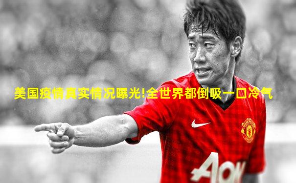 美国疫情真实情况曝光!全世界都倒吸一口冷气