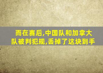 而在赛后,中国队和加拿大队被判犯规,丢掉了这块到手