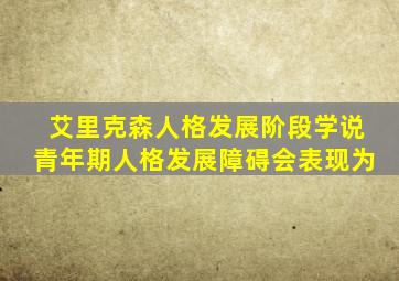 艾里克森人格发展阶段学说青年期人格发展障碍会表现为