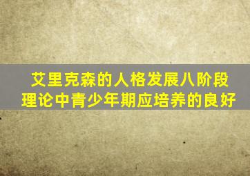 艾里克森的人格发展八阶段理论中青少年期应培养的良好