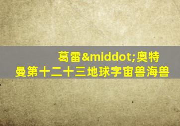 葛雷·奥特曼第十二十三地球字宙兽海兽