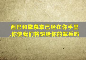 西巴和撒慕拿已经在你手里,你使我们将饼给你的军兵吗