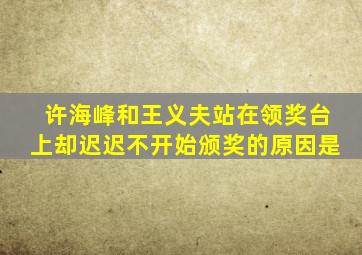 许海峰和王义夫站在领奖台上却迟迟不开始颁奖的原因是