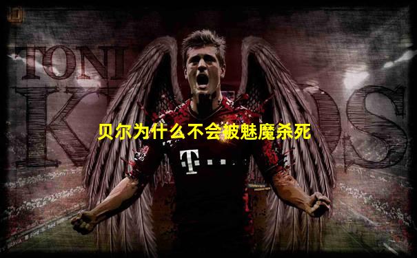 贝尔为什么不会被魅魔杀死