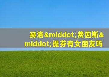 赫洛·费因斯·提芬有女朋友吗