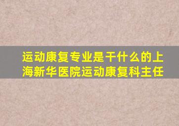 运动康复专业是干什么的上海新华医院运动康复科主任