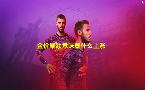 金价暴跌意味着什么上涨