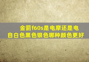 金箭f60s是电摩还是电自白色黑色银色哪种颜色更好