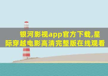 银河影视app官方下载,星际穿越电影高清完整版在线观看