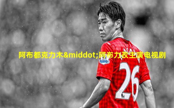 阿布都克力木·阿布力孜主演电视剧