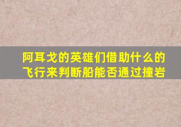 阿耳戈的英雄们借助什么的飞行来判断船能否通过撞岩