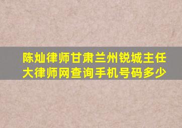 陈灿律师甘肃兰州锐城主任大律师网查询手机号码多少