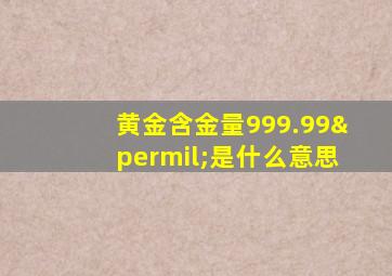 黄金含金量999.99‰是什么意思